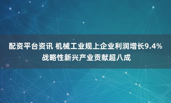 配资平台资讯 机械工业规上企业利润增长9.4% 战略性新兴产业贡献超八成