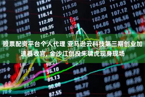 股票配资平台个人代理 亚马逊云科技第三期创业加速器收官, 金沙江创投朱啸虎现身现场