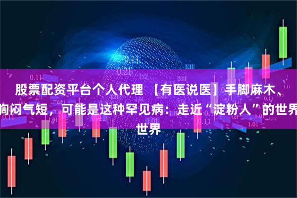 股票配资平台个人代理 【有医说医】手脚麻木、胸闷气短，可能是这种罕见病：走近“淀粉人”的世界