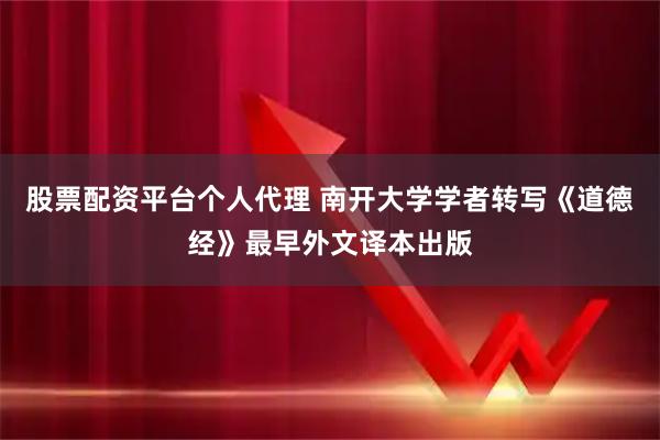 股票配资平台个人代理 南开大学学者转写《道德经》最早外文译本出版