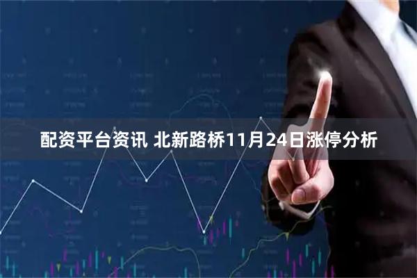 配资平台资讯 北新路桥11月24日涨停分析