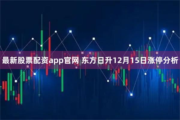 最新股票配资app官网 东方日升12月15日涨停分析