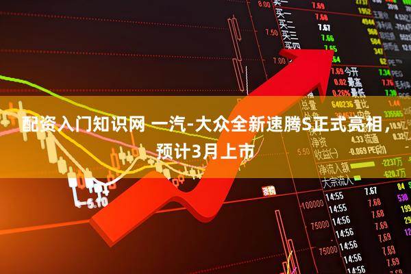 配资入门知识网 一汽-大众全新速腾S正式亮相，预计3月上市