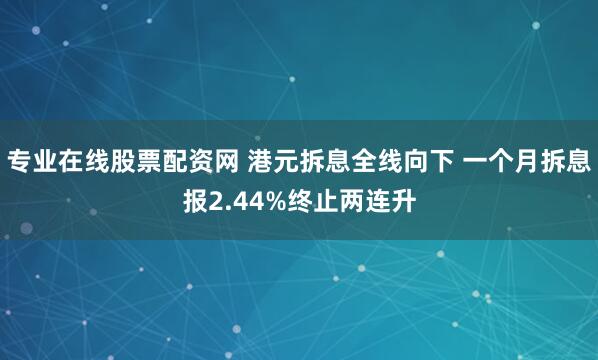 专业在线股票配资网 港元拆息全线向下 一个月拆息报2.44%终止两连升