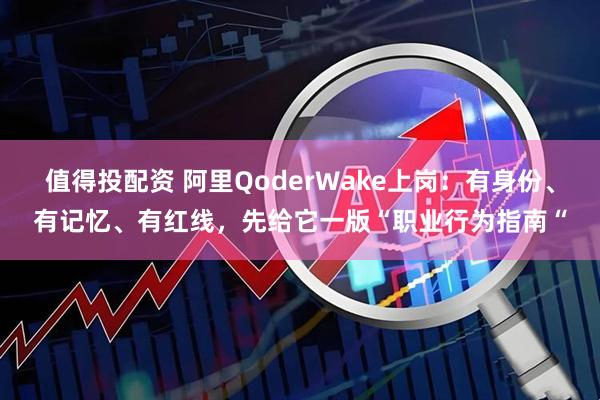 值得投配资 阿里QoderWake上岗：有身份、有记忆、有红线，先给它一版“职业行为指南“