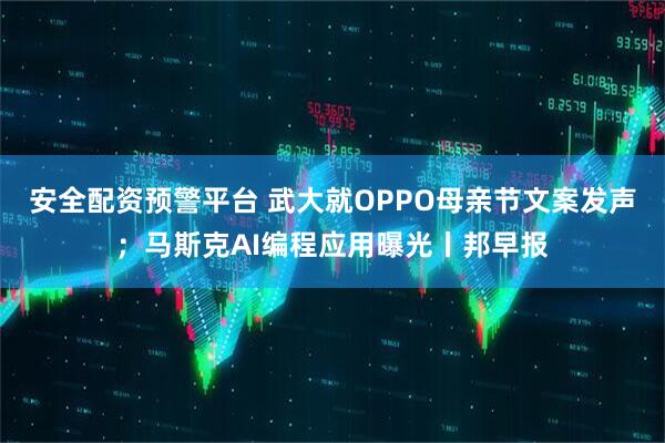 安全配资预警平台 武大就OPPO母亲节文案发声；马斯克AI编程应用曝光丨邦早报