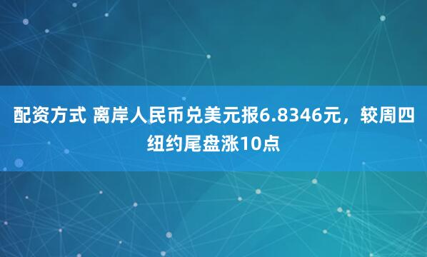 配资方式 离岸人民币兑美元报6.8346元，较周四纽约尾盘涨10点