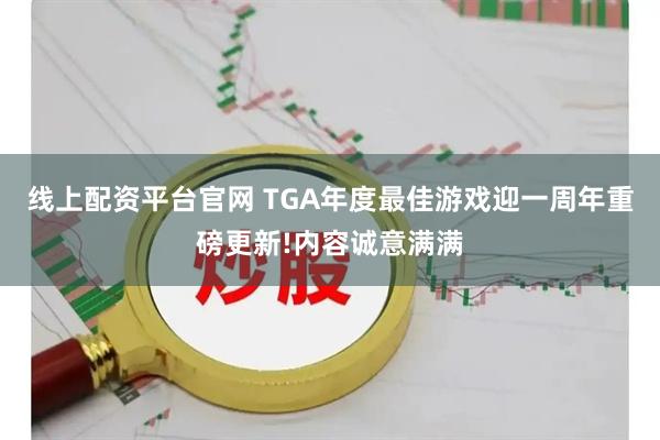 线上配资平台官网 TGA年度最佳游戏迎一周年重磅更新!内容诚意满满