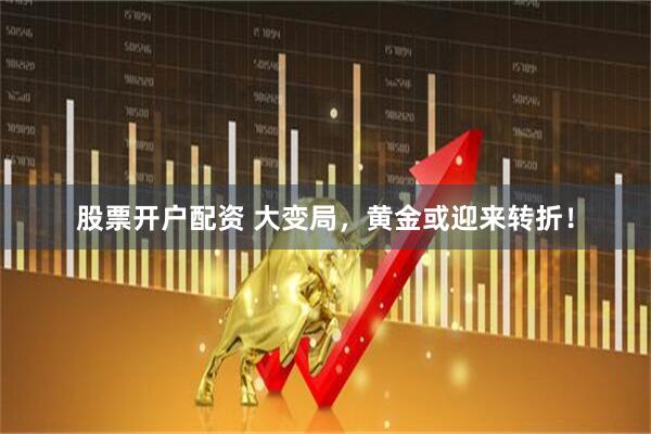 股票开户配资 大变局，黄金或迎来转折！