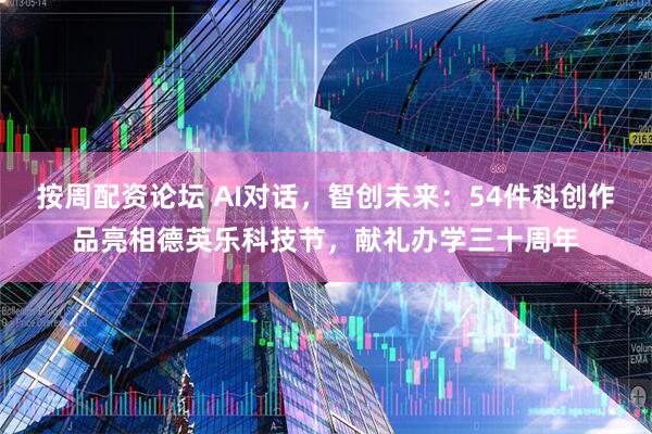 按周配资论坛 AI对话，智创未来：54件科创作品亮相德英乐科技节，献礼办学三十周年