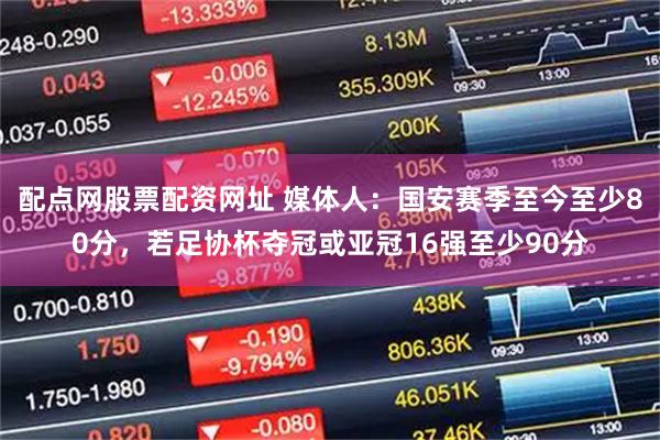 配点网股票配资网址 媒体人：国安赛季至今至少80分，若足协杯夺冠或亚冠16强至少90分